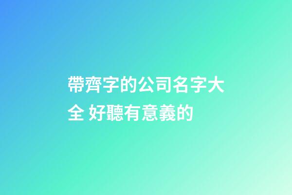帶齊字的公司名字大全 好聽有意義的-第1張-公司起名-玄機派